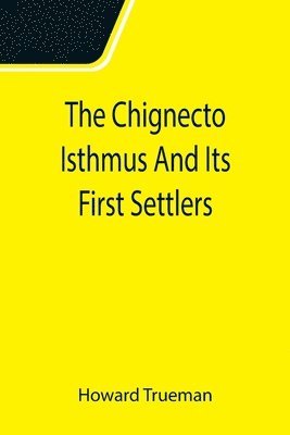 Howard Trueman - Chignecto Isthmus And Its First Settlers, Häftad