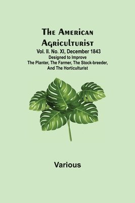bokomslag American Agriculturist. Vol. II. No. XI, December 1843; Designed to Improve the Planter, the Farmer, the Stock-breeder, and the Horticulturist
