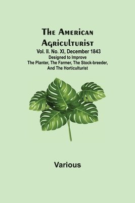 The American Agriculturist. Vol. II. No. XI, December 1843; Designed to Improve the Planter, the Farmer, the Stock-breeder, and the Horticulturist 1