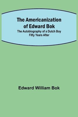 The Americanization of Edward Bok; The Autobiography of a Dutch Boy Fifty Years After 1