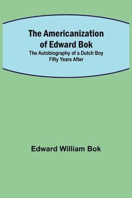 Americanization of Edward Bok; The Autobiography of a Dutch Boy Fifty Years After