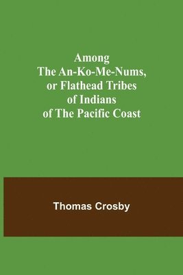 Among the An-ko-me-nums, or Flathead Tribes of Indians of the Pacific Coast 1