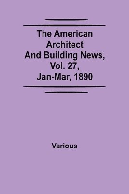 bokomslag The American Architect and Building News, Vol. 27, Jan-Mar, 1890