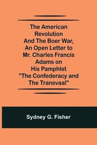 bokomslag The American Revolution and the Boer War, An Open Letter to Mr. Charles Francis Adams on His Pamphlet &quot;The Confederacy and the Transvaal&quot;