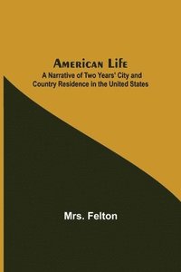 bokomslag American Life; A Narrative of Two Years' City and Country Residence in the United States