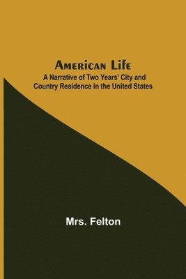 Felton, Mrs. Felton - American Life; A Narrative of Two Years' City and Country Residence in the United States, Häftad
