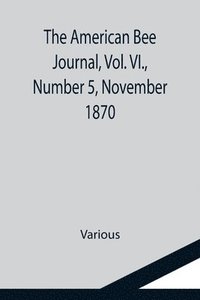 bokomslag American Bee Journal, Vol. VI., Number 5, November 1870