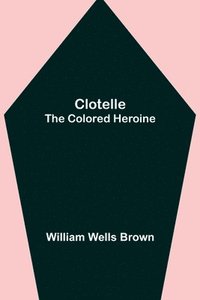 bokomslag Clotelle; The Colored Heroine