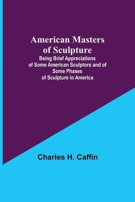 bokomslag American Masters of Sculpture; Being Brief Appreciations of Some American Sculptors and of Some Phases of Sculpture in America