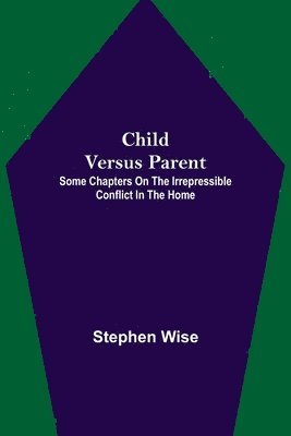 bokomslag Child Versus Parent; Some Chapters on the Irrepressible Conflict in the Home