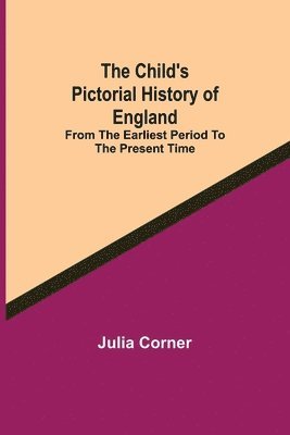 The Child's Pictorial History of England; From the Earliest Period to the Present Time 1