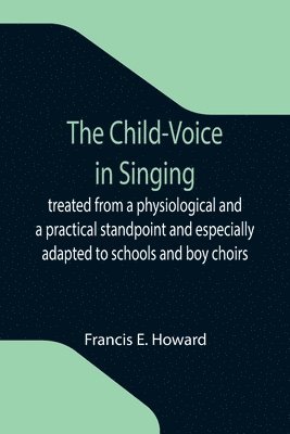 bokomslag The Child-Voice in Singing; treated from a physiological and a practical standpoint and especially adapted to schools and boy choirs