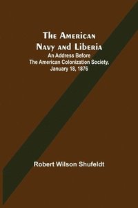 bokomslag The American Navy and Liberia; An Address before the American Colonization Society, January 18, 1876