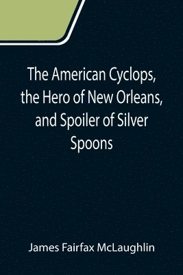 bokomslag The American Cyclops, the Hero of New Orleans, and Spoiler of Silver Spoons