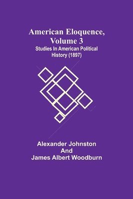 bokomslag American Eloquence, Volume 3; Studies In American Political History (1897)