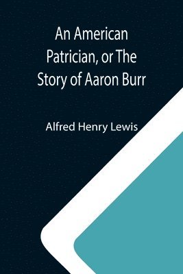 bokomslag An American Patrician, or The Story of Aaron Burr