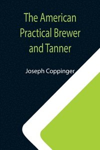 bokomslag The American Practical Brewer and Tanner