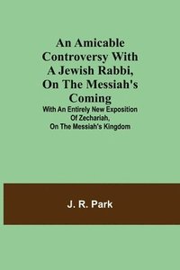 bokomslag Amicable Controversy with a Jewish Rabbi, on The Messiah's Coming; With an Entirely New Exposition of Zechariah, on the Messiah's Kingdom