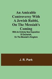 bokomslag An Amicable Controversy with a Jewish Rabbi, on The Messiah's Coming; With an Entirely New Exposition of Zechariah, on the Messiah's Kingdom