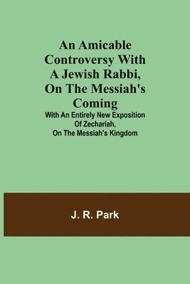 bokomslag Amicable Controversy with a Jewish Rabbi, on The Messiah's Coming; With an Entirely New Exposition of Zechariah, on the Messiah's Kingdom