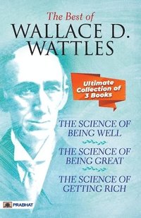 bokomslag Best Of Wallace D. Wattles (The Science of Getting Rich, The Science of Being Well and The Science of Being Great)