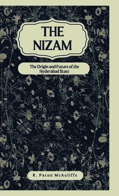 The Nizam The Origin and Future of the Hyderabad State 1