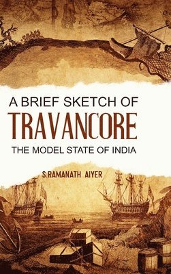 A Brief Sketch of Travancore, the Model State of India 1