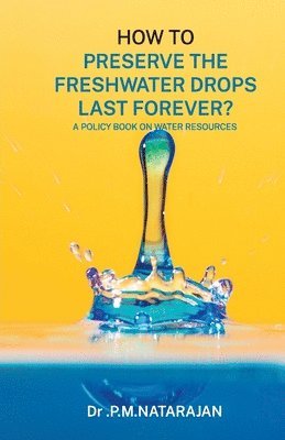 bokomslag HOW TO PRESERVE THE FRESHWATER DROPS LAST FOREVER? A Policy Book on Water Resources