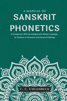 A Manual of Sanskrit Phonetics In Comparison With the Indogermanic Mother-Language, for Students of Germanic and Classical Philology 1