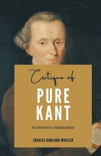bokomslag Critique of PURE KANT Or a real realism vs, a fictitious idealism