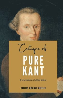 Critique of PURE KANT Or a real realism vs, a fictitious idealism 1