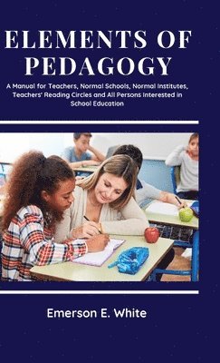 bokomslag Elements of Pedagogy A Manual for Teachers, Normal Schools, Normal Institutes, Teachers' Reading Circles and All Persons Interested in School Education