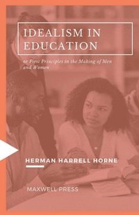 bokomslag IDEALISM IN EDUCATION or First Principles in the Making of Men and Women
