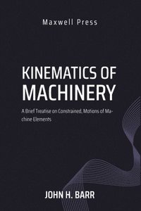 bokomslag Kinematics of Machinery A Brief Treatise on Constrained, Motions of Machine Elements