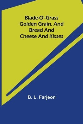 Blade-O'-Grass. Golden Grain. and Bread and Cheese and Kisses. 1