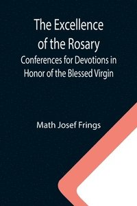 bokomslag The Excellence of the Rosary; Conferences for Devotions in Honor of the Blessed Virgin