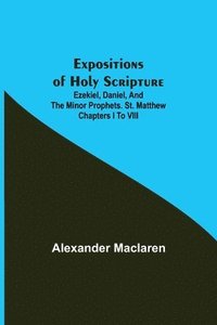 bokomslag Expositions of Holy Scripture; Ezekiel, Daniel, and the Minor Prophets. St. Matthew Chapters I to VIII