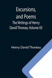 bokomslag Excursions, and Poems; The Writings of Henry David Thoreau, Volume 05