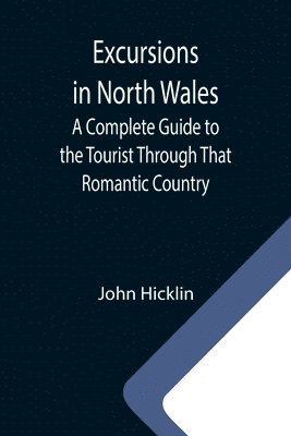 bokomslag Excursions in North Wales; A Complete Guide to the Tourist Through That Romantic Country