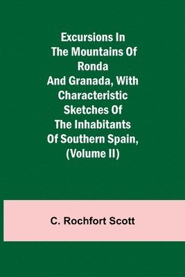 Excursions in the mountains of Ronda and Granada, with characteristic sketches of the inhabitants of southern Spain, (Volume II) 1