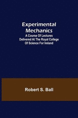 bokomslag Experimental Mechanics; A Course of Lectures Delivered at the Royal College of Science for Ireland