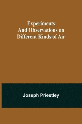 bokomslag Experiments and Observations on Different Kinds of Air