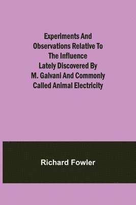 Experiments and Observations Relative to the Influence Lately Discovered by M. Galvani and Commonly Called Animal Electricity 1
