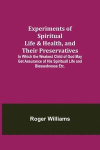 bokomslag Experiments of Spiritual Life & Health, and Their Preservatives; In Which the Weakest Child of God May Get Assurance of His Spirituall Life and Blessednesse Etc.