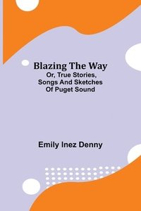 bokomslag Blazing the Way; Or, True Stories, Songs and Sketches of Puget Sound