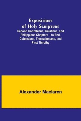 bokomslag Expositions of Holy Scripture; Second Corinthians, Galatians, and Philippians Chapters I to End. Colossians, Thessalonians, and First Timothy.