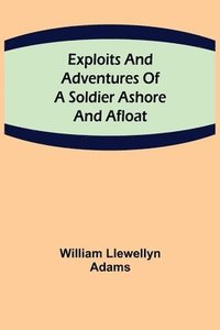 bokomslag Exploits and Adventures of a Soldier Ashore and Afloat