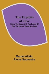 bokomslag The Exploits of Juve; Being the Second of the Series of the &quot;Fantmas&quot; Detective Tales