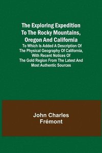 bokomslag The Exploring Expedition to the Rocky Mountains, Oregon and California; To which is Added a Description of the Physical Geography of California, with Recent Notices of the Gold Region from the Latest