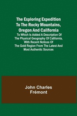 bokomslag The Exploring Expedition to the Rocky Mountains, Oregon and California; To which is Added a Description of the Physical Geography of California, with Recent Notices of the Gold Region from the Latest